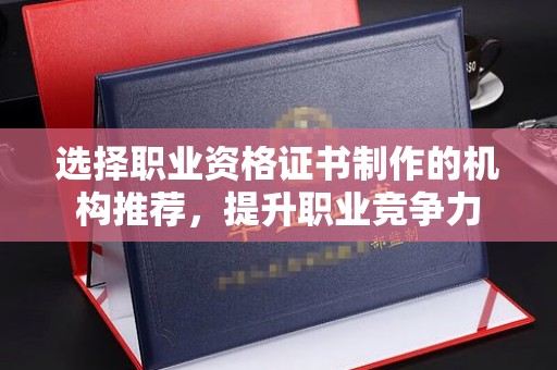 涪城选择职业资格证书制作的机构推荐，提升职业竞争力
