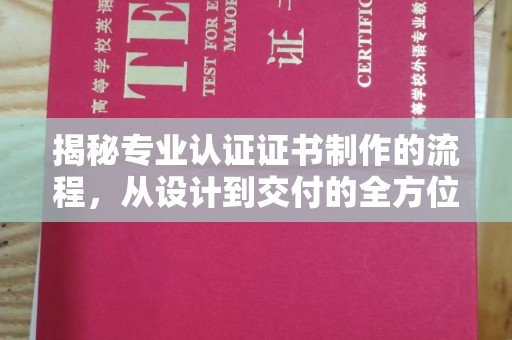 桐城揭秘专业认证证书制作的流程，从设计到交付的全方位指南