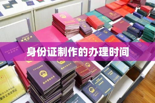 平乡身份证制作的办理时间