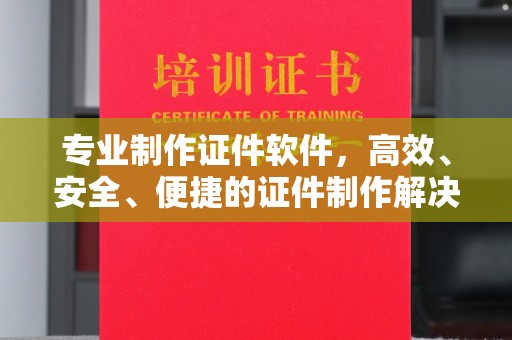 清河专业制作证件软件，高效、安全、便捷的证件制作解决方案