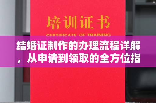 新林结婚证制作的办理流程详解，从申请到领取的全方位指南