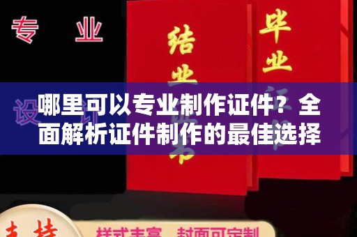 望花哪里可以专业制作证件？全面解析证件制作的最佳选择